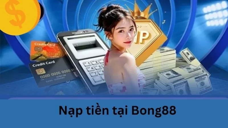 Nạp rút tiền Bong88 – Siêu tốc, an toàn tuyệt đối