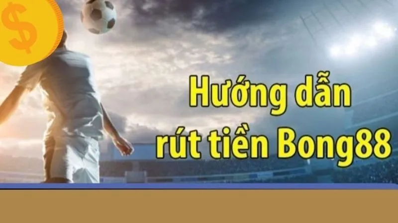 Rút tiền Bong88 – Minh bạch, xử lý tự động tức thì